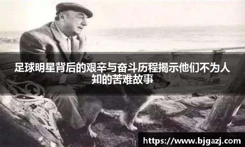 足球明星背后的艰辛与奋斗历程揭示他们不为人知的苦难故事